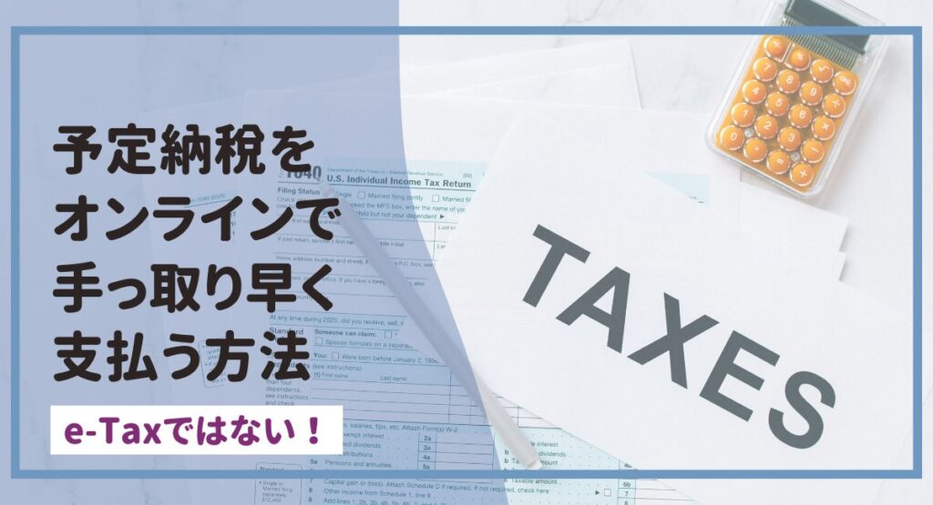 予定納税をオンラインで支払う一番早い方法|e-Taxじゃない